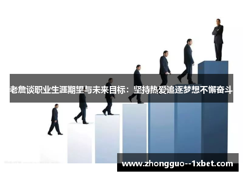 老詹谈职业生涯期望与未来目标：坚持热爱追逐梦想不懈奋斗