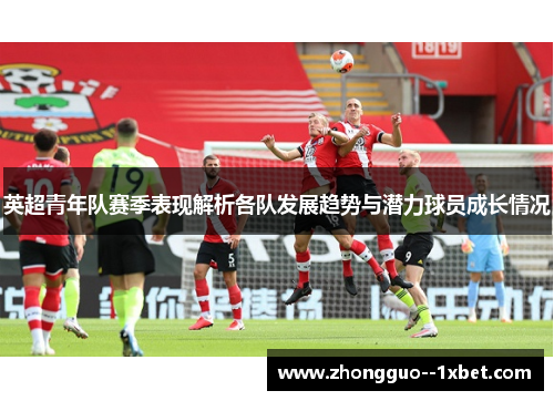 英超青年队赛季表现解析各队发展趋势与潜力球员成长情况