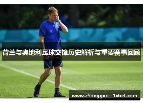 荷兰与奥地利足球交锋历史解析与重要赛事回顾
