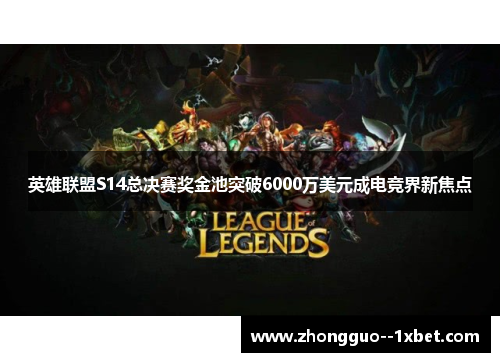 英雄联盟S14总决赛奖金池突破6000万美元成电竞界新焦点