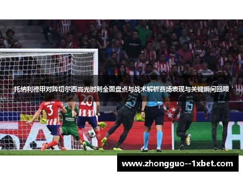 托纳利德甲对阵切尔西高光时刻全面盘点与战术解析赛场表现与关键瞬间回顾