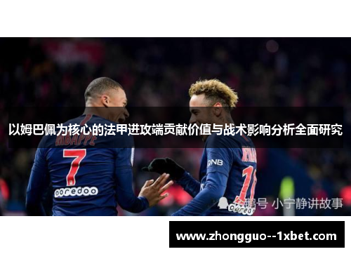 以姆巴佩为核心的法甲进攻端贡献价值与战术影响分析全面研究