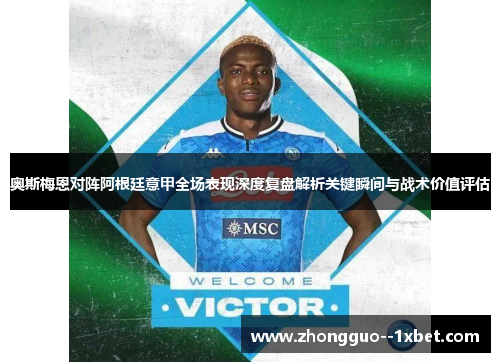 奥斯梅恩对阵阿根廷意甲全场表现深度复盘解析关键瞬间与战术价值评估