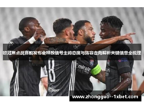 欧冠焦点战赛前发布会释放信号主帅态度与阵容走向解析关键信息全梳理