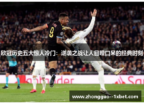 欧冠历史五大惊人冷门：逆袭之战让人目瞪口呆的经典时刻