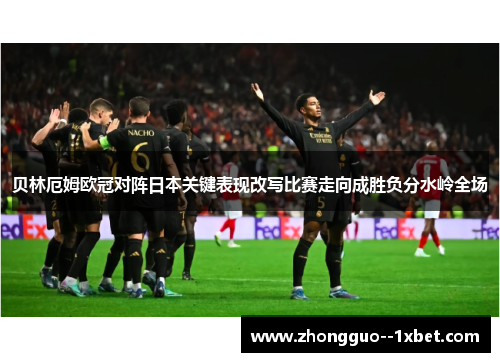 贝林厄姆欧冠对阵日本关键表现改写比赛走向成胜负分水岭全场