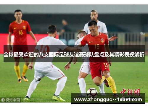 全球最受欢迎的八支国际足球友谊赛球队盘点及其精彩表现解析