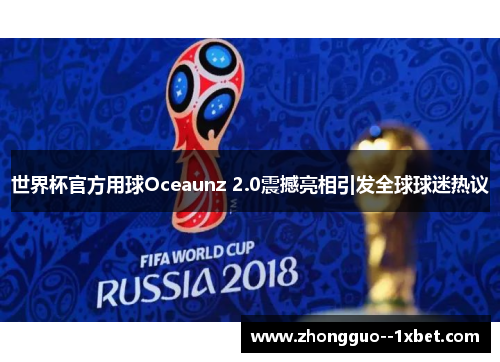 世界杯官方用球Oceaunz 2.0震撼亮相引发全球球迷热议