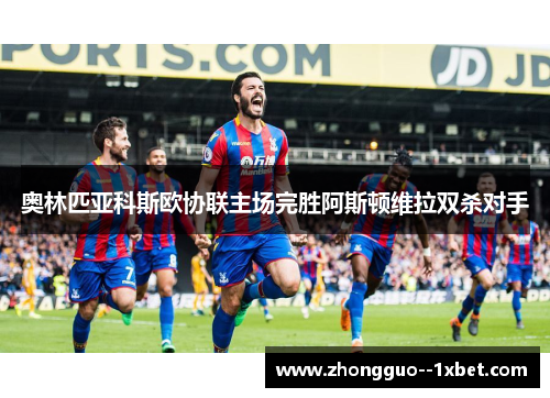 奥林匹亚科斯欧协联主场完胜阿斯顿维拉双杀对手