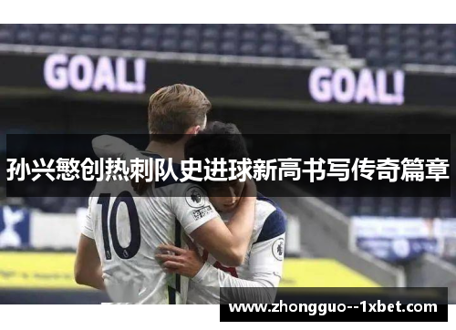 孙兴慜创热刺队史进球新高书写传奇篇章