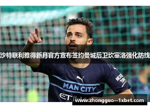 沙特联利雅得新月官方宣布签约曼城后卫坎塞洛强化防线