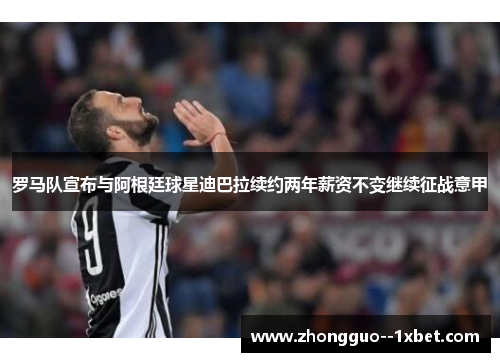 罗马队宣布与阿根廷球星迪巴拉续约两年薪资不变继续征战意甲