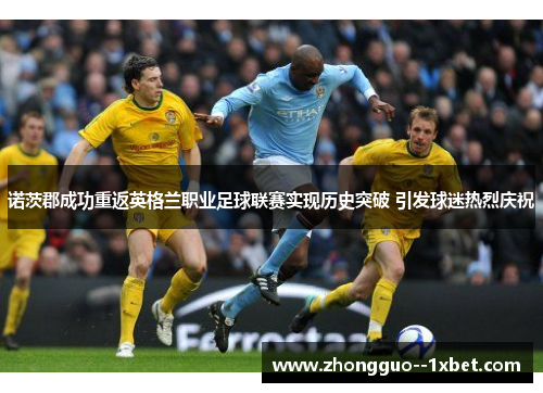 诺茨郡成功重返英格兰职业足球联赛实现历史突破 引发球迷热烈庆祝