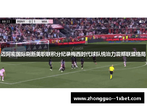 迈阿密国际刷新美职联积分纪录梅西时代球队统治力震撼联盟格局