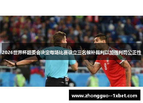 2026世界杯组委会决定每场比赛设立三名候补裁判以加强判罚公正性 2026世界杯组委会决定每场比赛设立三名候补裁判以加强判罚公正性