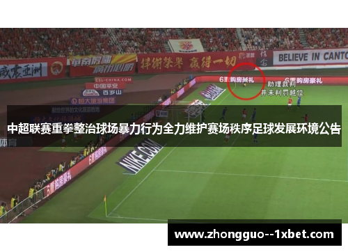 中超联赛重拳整治球场暴力行为全力维护赛场秩序足球发展环境公告