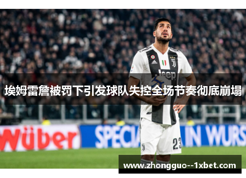 埃姆雷詹被罚下引发球队失控全场节奏彻底崩塌