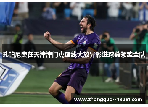 孔帕尼奥在天津津门虎锋线大放异彩进球数领跑全队