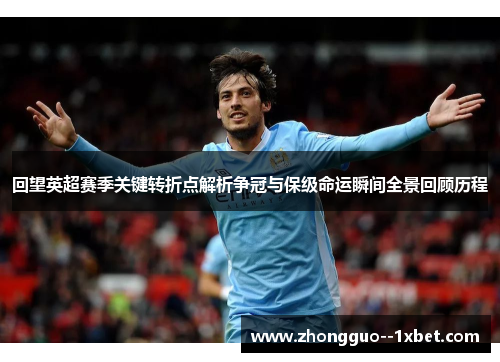 回望英超赛季关键转折点解析争冠与保级命运瞬间全景回顾历程 回望英超赛季关键转折点解析争冠与保级命运瞬间全景回顾历程