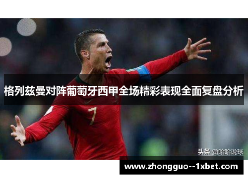格列兹曼对阵葡萄牙西甲全场精彩表现全面复盘分析