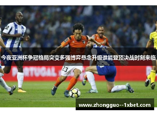 今夜亚洲杯争冠格局突变多强博弈悬念升级谁能登顶决战时刻来临 今夜亚洲杯争冠格局突变多强博弈悬念升级谁能登顶决战时刻来临