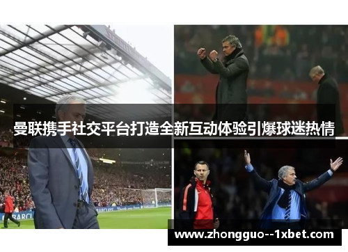 曼联携手社交平台打造全新互动体验引爆球迷热情 曼联携手社交平台打造全新互动体验引爆球迷热情