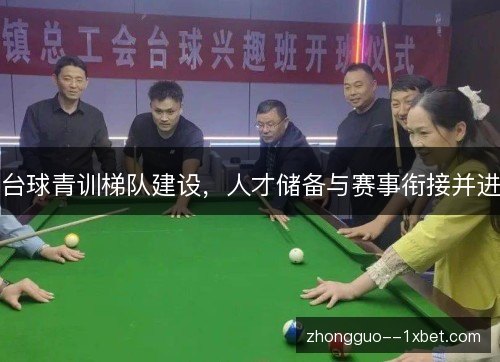 台球青训梯队建设,人才储备与赛事衔接并进 台球青训梯队建设,人才储备与赛事衔接并进