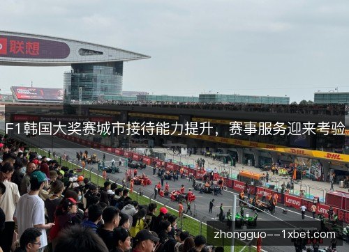 F1韩国大奖赛城市接待能力提升,赛事服务迎来考验 F1韩国大奖赛城市接待能力提升,赛事服务迎来考验
